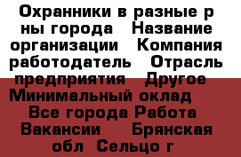 Охранники в разные р-ны города › Название организации ­ Компания-работодатель › Отрасль предприятия ­ Другое › Минимальный оклад ­ 1 - Все города Работа » Вакансии   . Брянская обл.,Сельцо г.